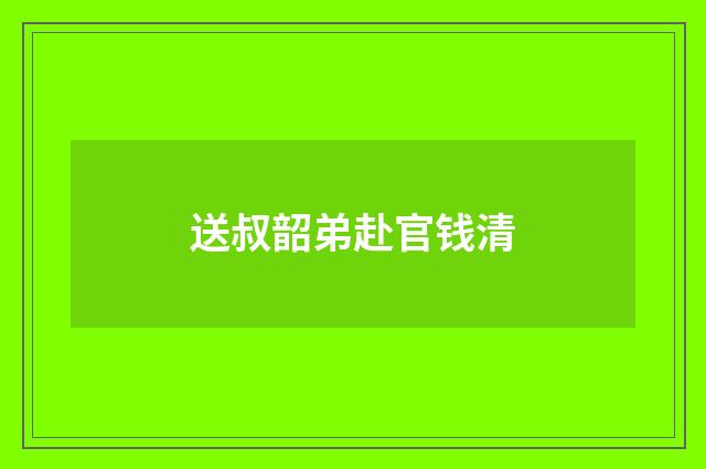 送叔韶弟赴官钱清
