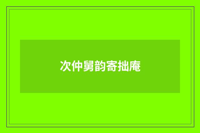 次仲舅韵寄拙庵
