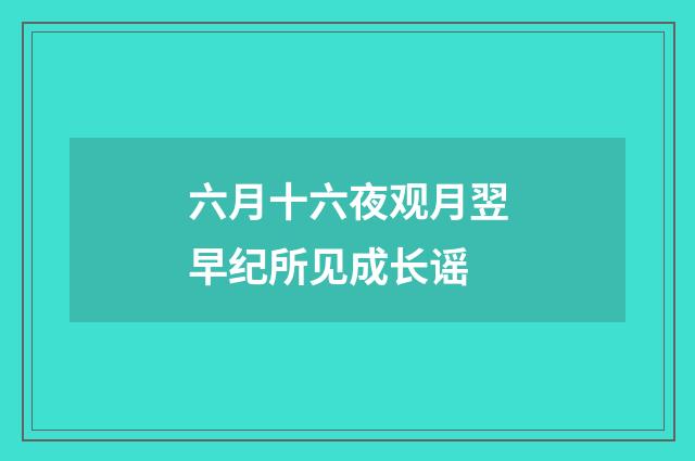 六月十六夜观月翌早纪所见成长谣