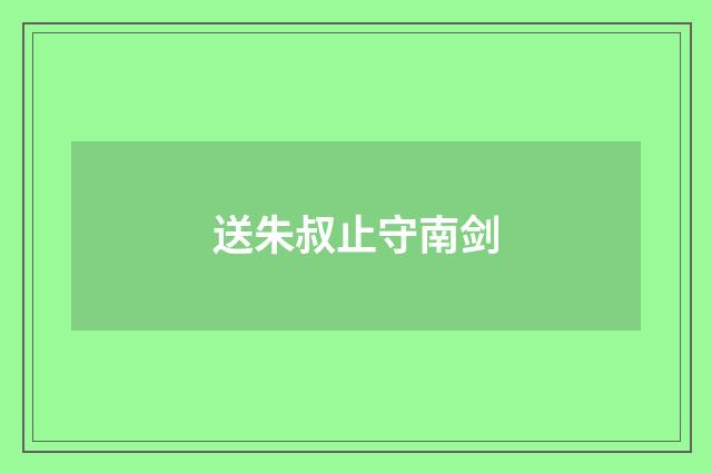 送朱叔止守南剑