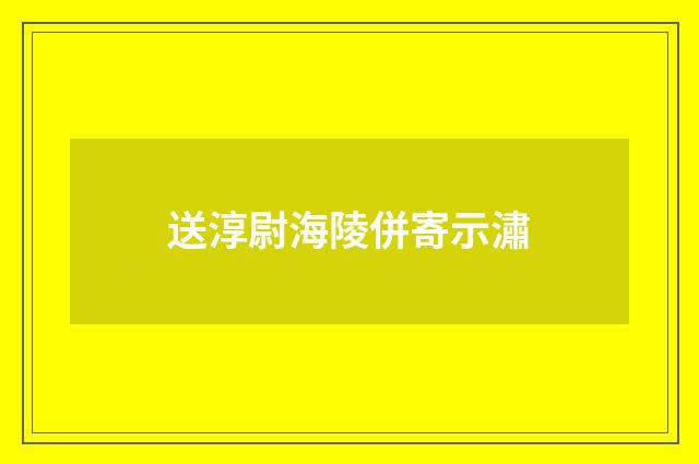 送淳尉海陵併寄示潚