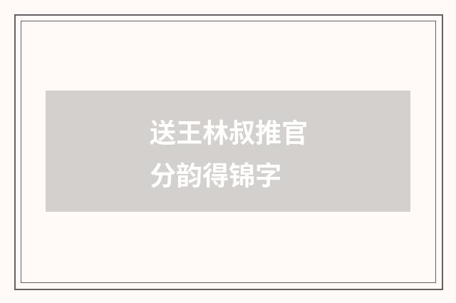 送王林叔推官分韵得锦字