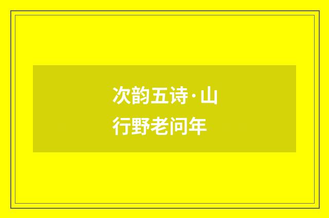次韵五诗·山行野老问年