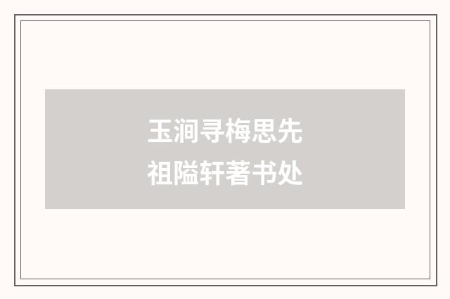 玉涧寻梅思先祖隘轩著书处