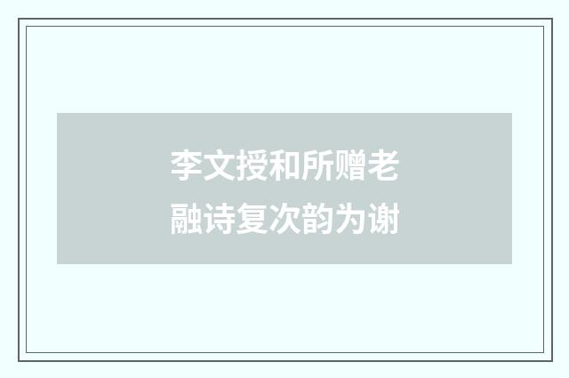 李文授和所赠老融诗复次韵为谢