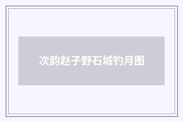 次韵赵子野石城钓月图