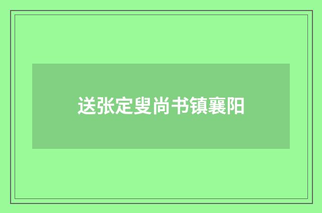 送张定叟尚书镇襄阳