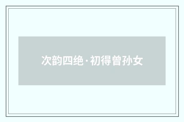 次韵四绝·初得曾孙女