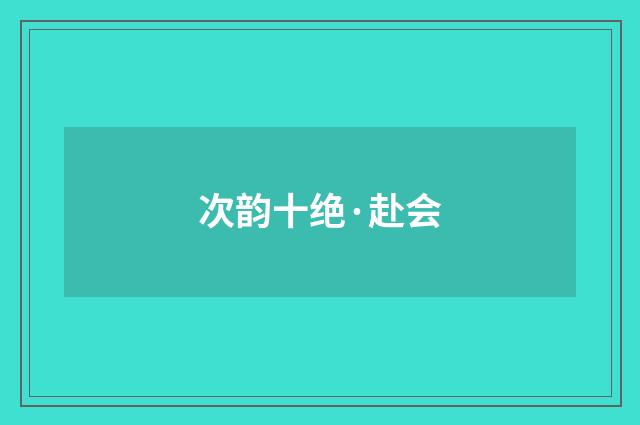 次韵十绝·赴会
