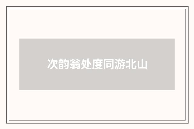 次韵翁处度同游北山