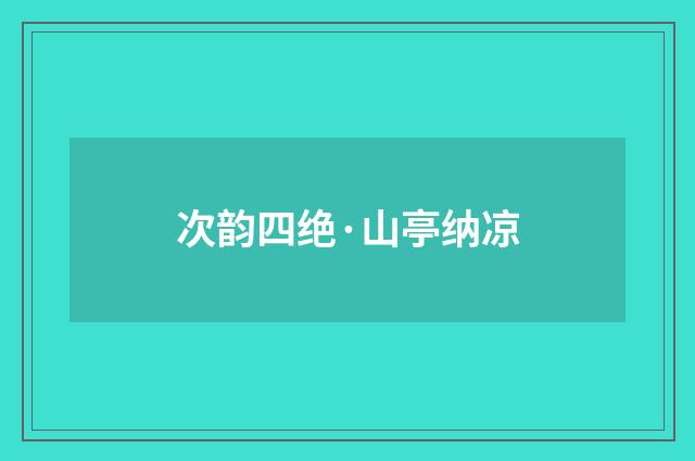 次韵四绝·山亭纳凉