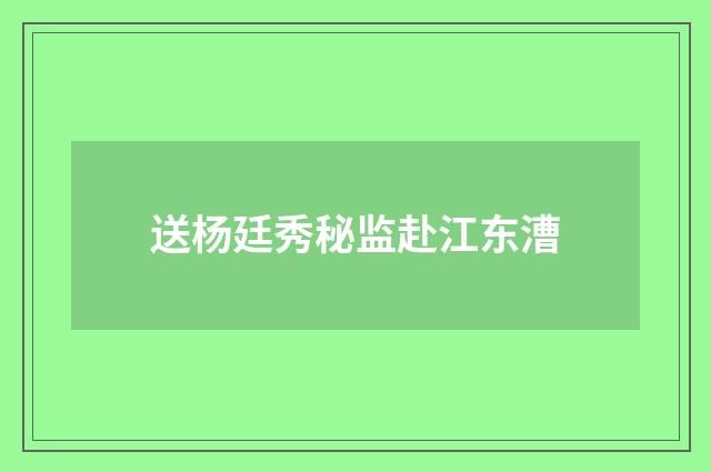 送杨廷秀秘监赴江东漕