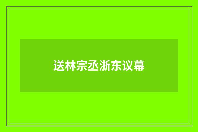 送林宗丞浙东议幕