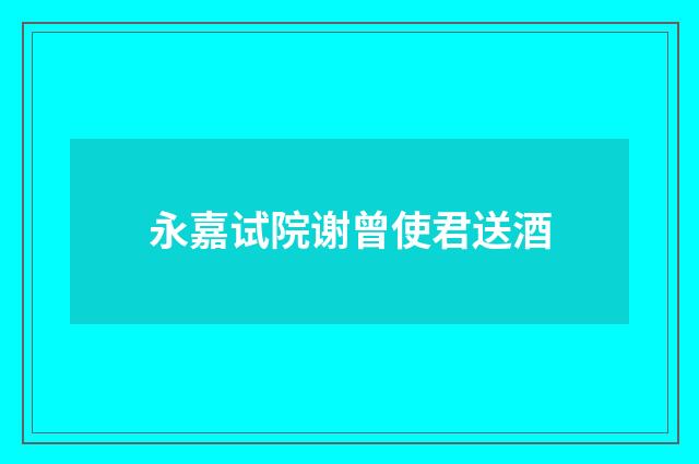 永嘉试院谢曾使君送酒