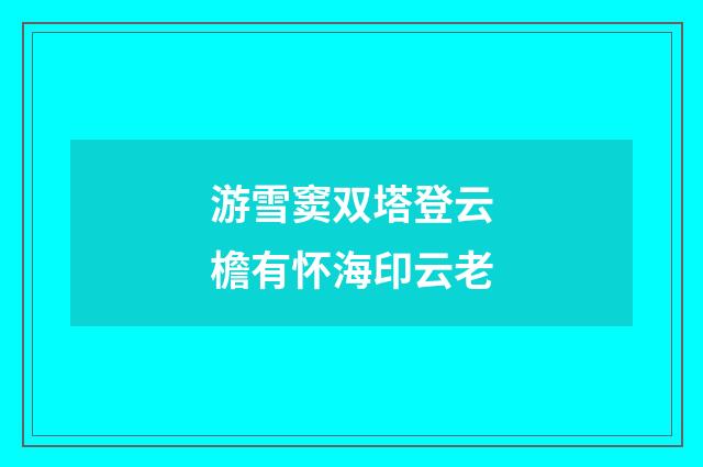 游雪窦双塔登云檐有怀海印云老