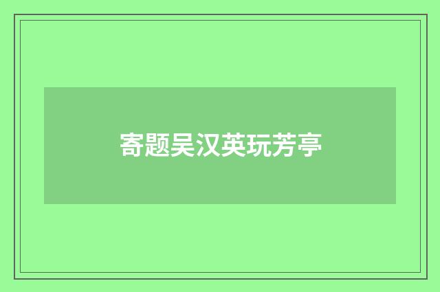 寄题吴汉英玩芳亭