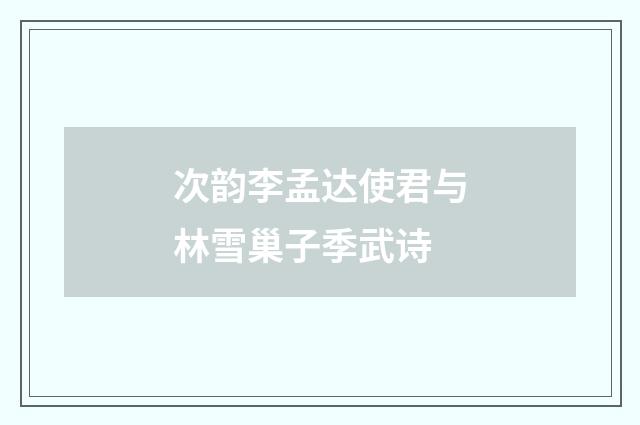 次韵李孟达使君与林雪巢子季武诗