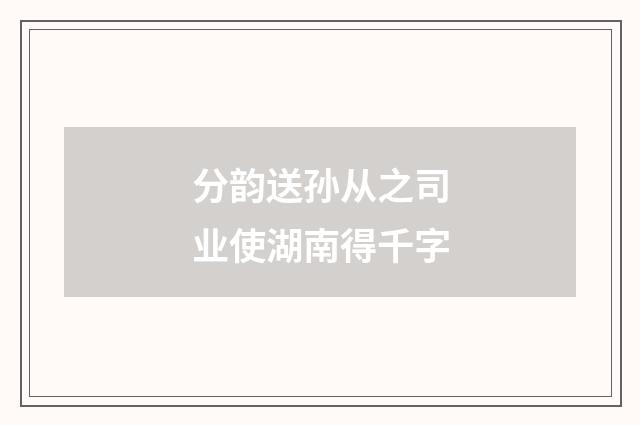 分韵送孙从之司业使湖南得千字