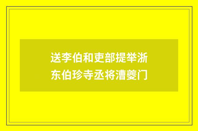 送李伯和吏部提举浙东伯珍寺丞将漕夔门