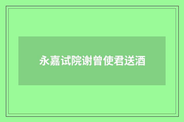 永嘉试院谢曾使君送酒