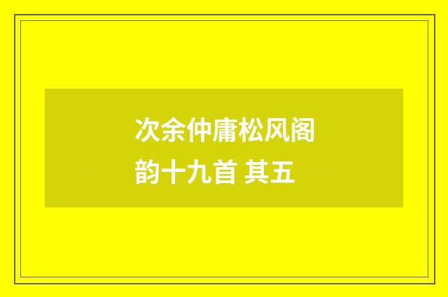 次余仲庸松风阁韵十九首 其五