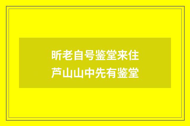 昕老自号鉴堂来住芦山山中先有鉴堂