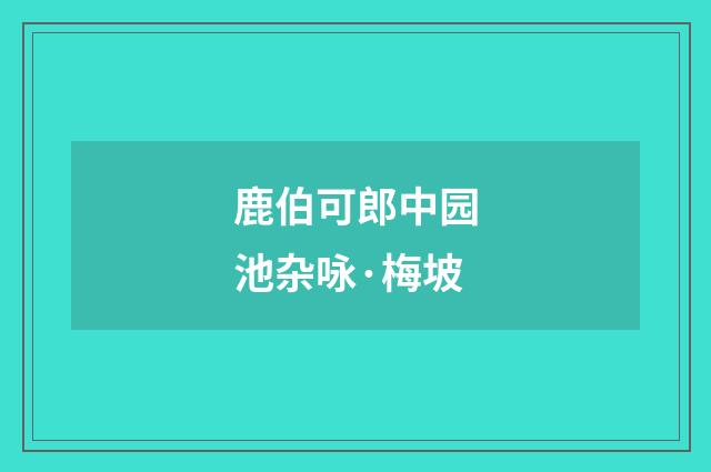 鹿伯可郎中园池杂咏·梅坡