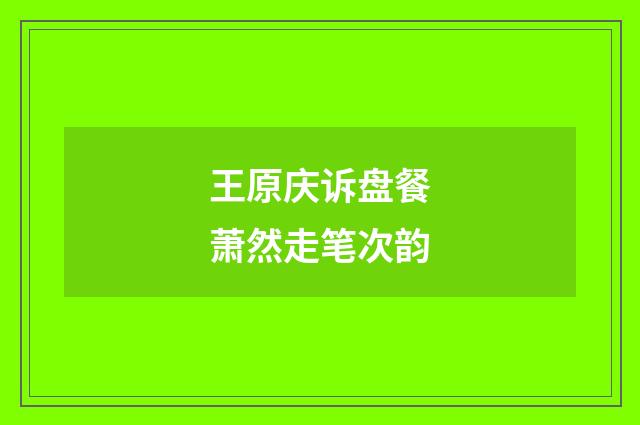 王原庆诉盘餐萧然走笔次韵