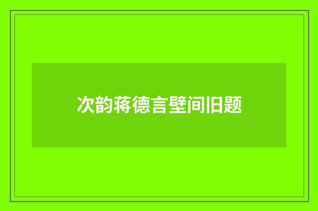 次韵蒋德言壁间旧题