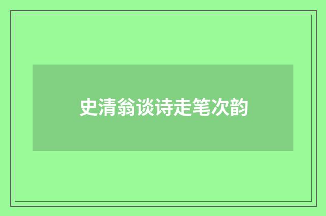 史清翁谈诗走笔次韵