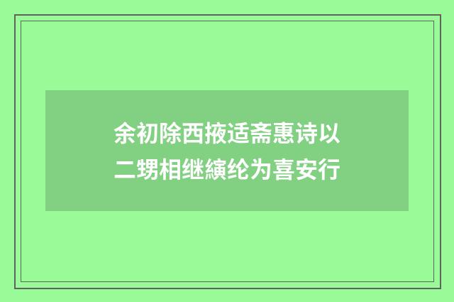 余初除西掖适斋惠诗以二甥相继縯纶为喜安行
