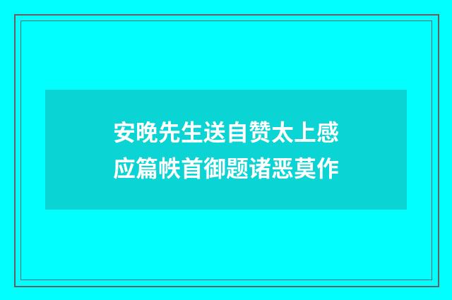 安晚先生送自赞太上感应篇帙首御题诸恶莫作