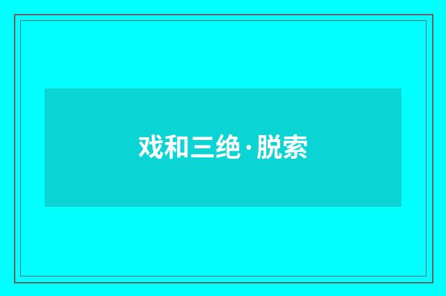 戏和三绝·脱索
