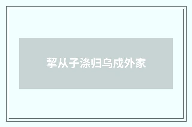 挈从子涤归乌戍外家