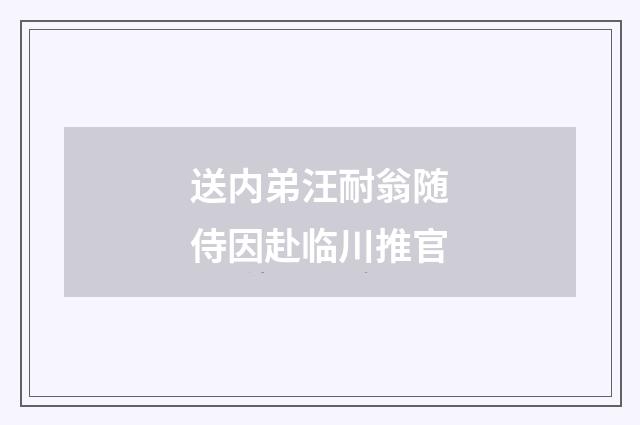 送内弟汪耐翁随侍因赴临川推官