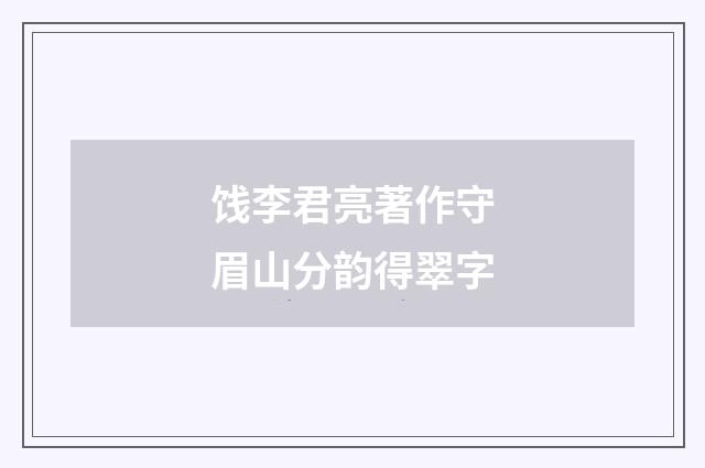 饯李君亮著作守眉山分韵得翠字