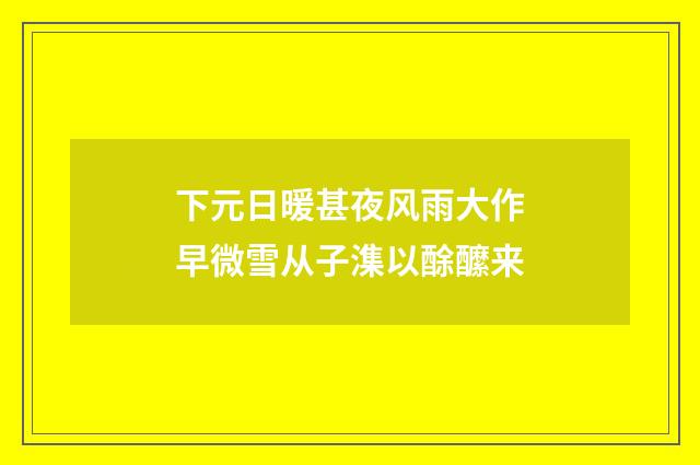 下元日暖甚夜风雨大作早微雪从子潗以酴醿来