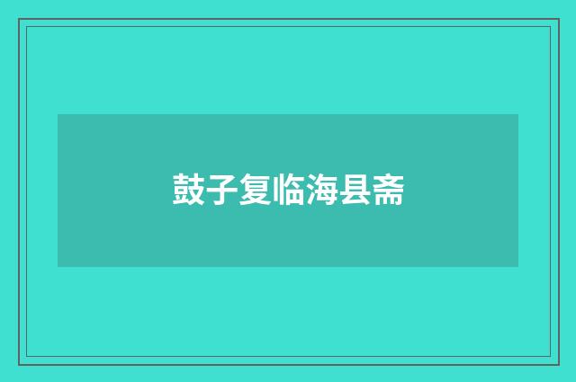 鼓子复临海县斋