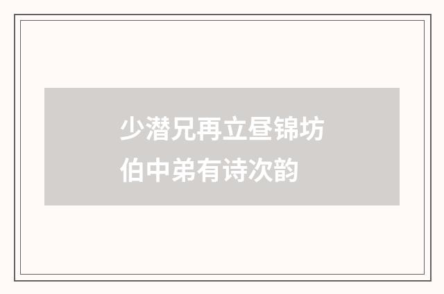 少潜兄再立昼锦坊伯中弟有诗次韵