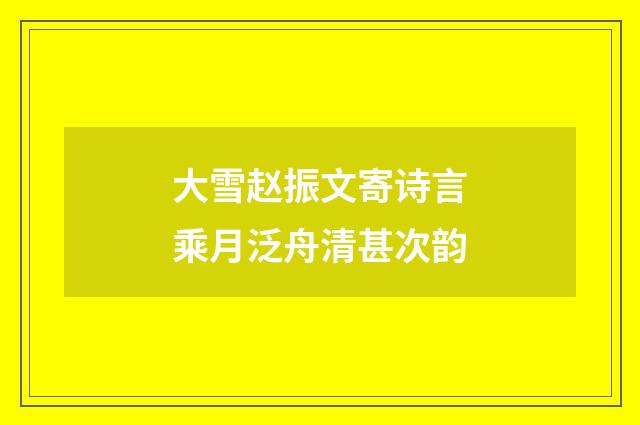 大雪赵振文寄诗言乘月泛舟清甚次韵