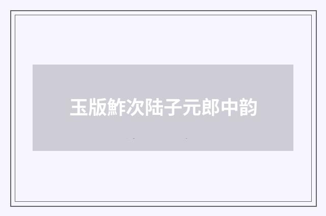 玉版鮓次陆子元郎中韵