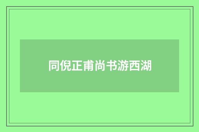 同倪正甫尚书游西湖