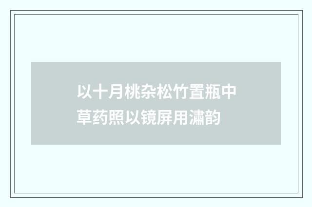以十月桃杂松竹置瓶中草药照以镜屏用潚韵