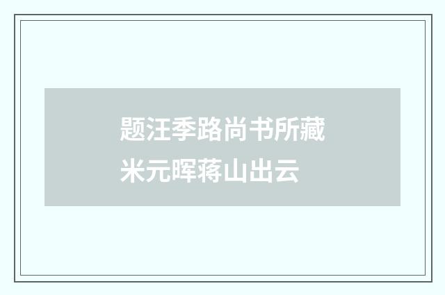 题汪季路尚书所藏米元晖蒋山出云