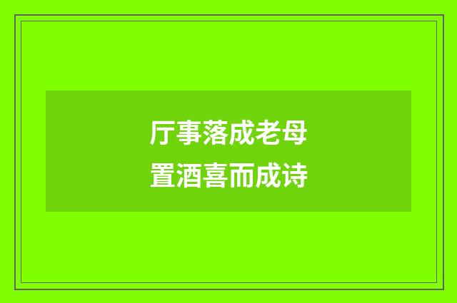 厅事落成老母置酒喜而成诗
