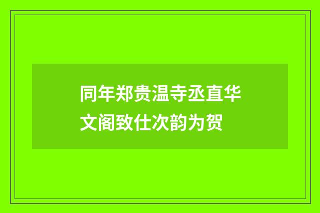 同年郑贵温寺丞直华文阁致仕次韵为贺