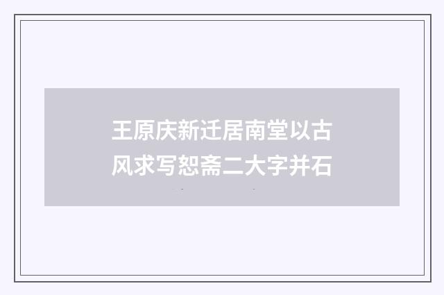 王原庆新迁居南堂以古风求写恕斋二大字并石