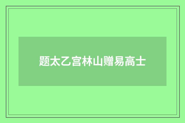 题太乙宫林山赠易高士