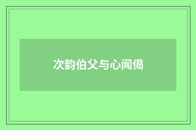 次韵伯父与心闻偈