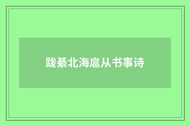跋綦北海扈从书事诗